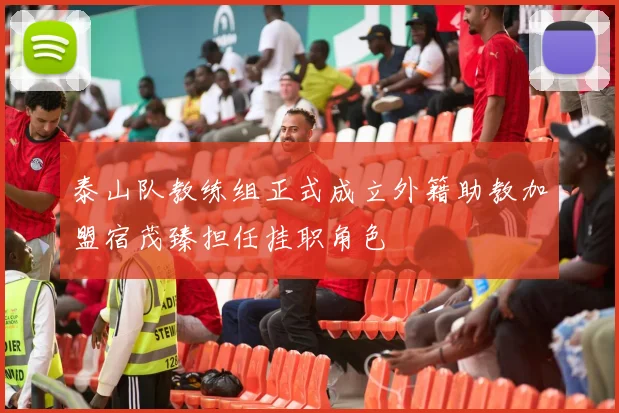 泰山队教练组正式成立外籍助教加盟宿茂臻担任挂职角色