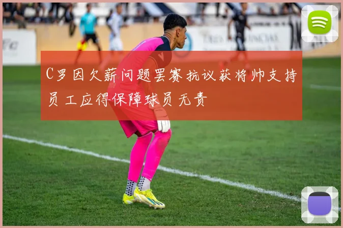 C罗因欠薪问题罢赛抗议获将帅支持员工应得保障球员无责